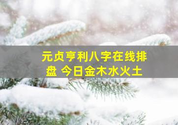 元贞亨利八字在线排盘 今日金木水火土